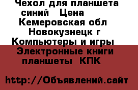 Чехол для планшета синий › Цена ­ 100 - Кемеровская обл., Новокузнецк г. Компьютеры и игры » Электронные книги, планшеты, КПК   